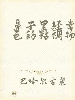 鼻子里经常有黄色的粘稠物