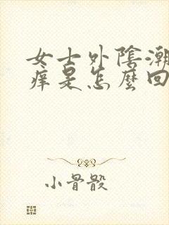 女士外阴潮湿瘙痒是怎么回事