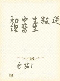 初中生叛逆期心理医生