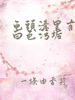 龟头沟里有很多白色污垢