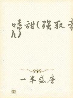 嗜甜(强取豪夺h)