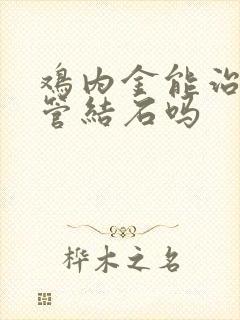 鸡内金能治输尿管结石吗