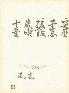 十岁孩子突然不爱吃饭怎么回事