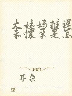 大姨妈推迟十天未怀孕是怎么回事