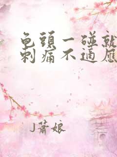 龟头一碰就有点刺痛不适应疼