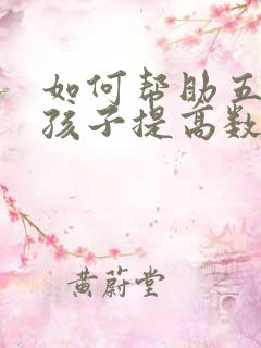 如何帮助五年级孩子提高数学成绩