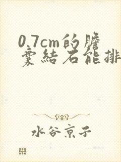 0.7cm的胆囊结石能排出来吗