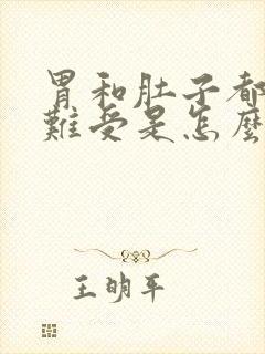 胃和肚子都胀气难受是怎么回事