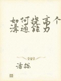 如何提高个人的沟通能力