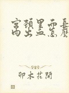 宫颈里面长了息肉出血怎么办