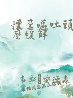 怀孕呕吐头晕怎么缓解