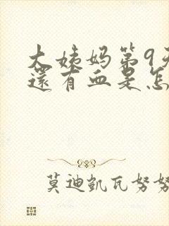 大姨妈第9天了还有血是怎么回事