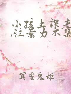 小孩上课老发呆,注意力不集中怎么办