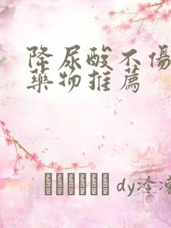 降尿酸不伤肝肾药物推荐