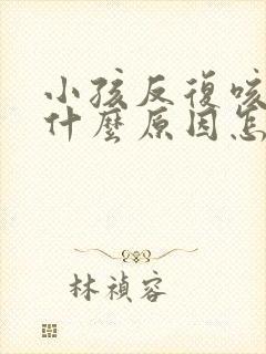 小孩反复咳嗽是什么原因怎么办