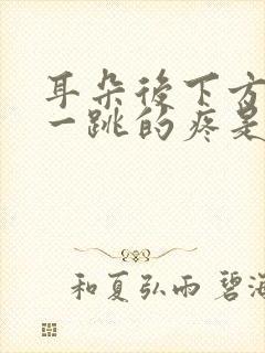 耳朵后下方一跳一跳的疼是怎么回事