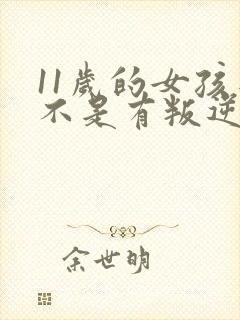 11岁的女孩是不是有叛逆期了