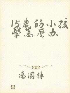 15岁的小孩厌学怎么办