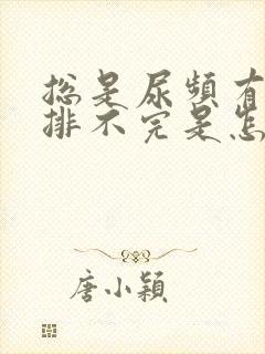 总是尿频有尿意排不完是怎么回事