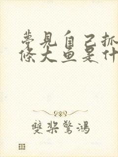 梦见自己抓了两条大鱼是什么征兆