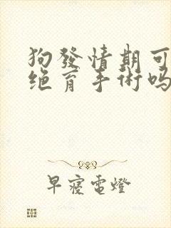 狗发情期可以做绝育手术吗