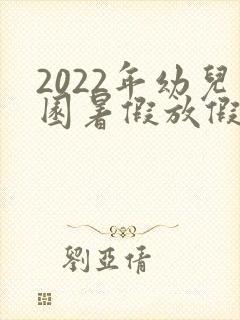 2022年幼儿园暑假放假时间