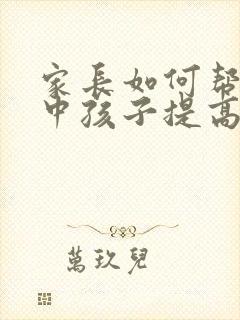 家长如何帮助初中孩子提高成绩