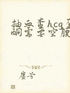 抽血查hcg孕酮需要空腹吗