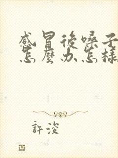 感冒后嗓子嘶哑怎么办怎样快速恢复