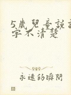 5岁儿童说话咬字不清楚