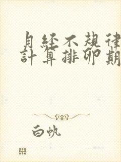 月经不规律怎么计算排卵期