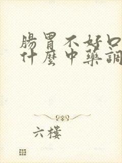 肠胃不好口臭吃什么中药调理