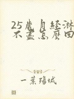 25岁月经淋漓不尽怎么回事