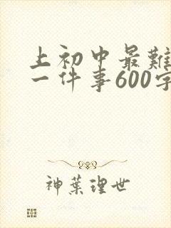 上初中最难忘的一件事600字初一