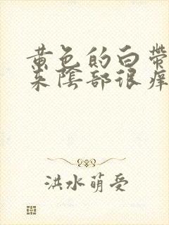 黄色的白带流出来阴部很痒怎么回事