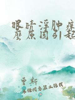 眼睛浮肿痒是什么原因引起的