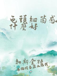 龟头细菌感染用什么好