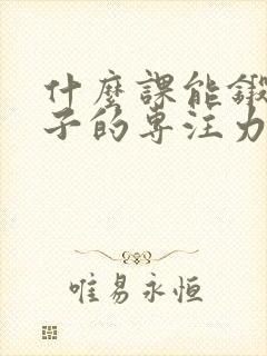 什么课能锻炼孩子的专注力呢