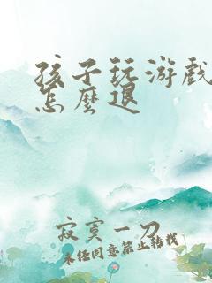 孩子玩游戏充钱怎么退