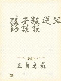 孩子叛逆父母累的说说