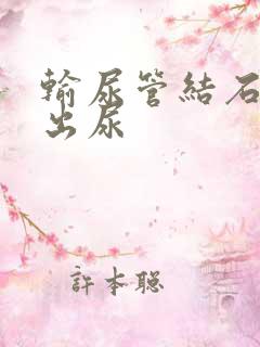 输尿管结石拉不出尿