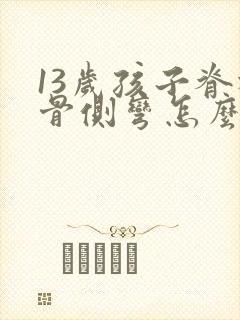 13岁孩子脊柱骨侧弯怎么治疗