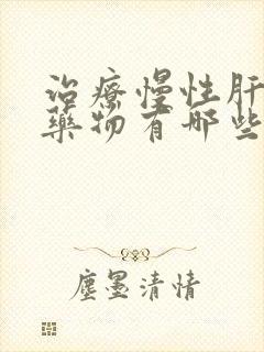 治疗慢性肝炎的药物有哪些