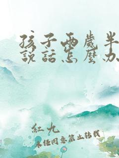 孩子两岁半还不说话怎么办啊