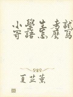 小学生考试家长寄语怎么写