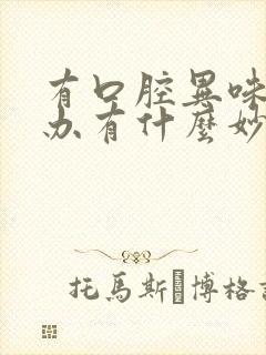 有口腔异味怎么办有什么妙招