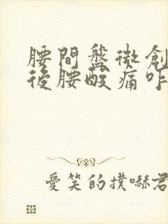 腰间盘微创手术后腰酸痛咋办