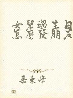 女儿过生日爸爸怎么发朋友圈