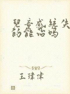 儿童感统失调真的能治吗