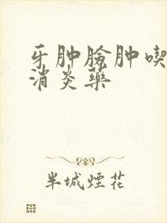 牙肿脸肿吃什么消炎药